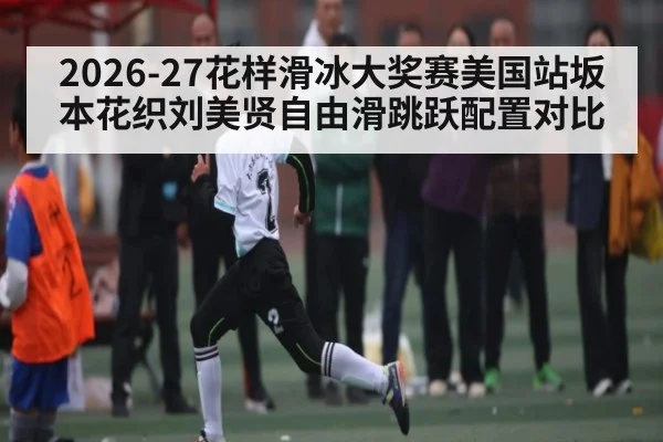 2026-27花样滑冰大奖赛美国站坂本花织刘美贤自由滑跳跃配置对比 - hth